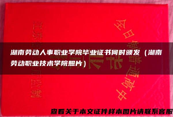 湖南劳动人事职业学院毕业证书何时颁发（湖南劳动职业技术学院照片）
