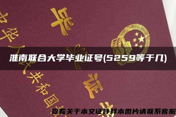 淮南联合大学毕业证号(5259等于几)