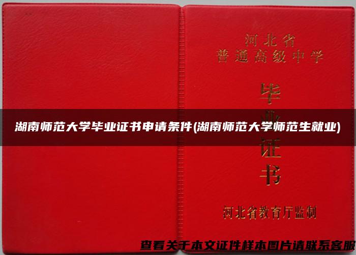 湖南师范大学毕业证书申请条件(湖南师范大学师范生就业)