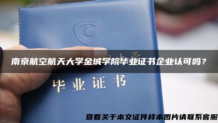 南京航空航天大学金城学院毕业证书企业认可吗？