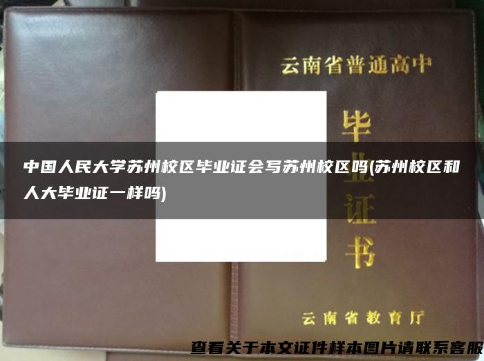 中国人民大学苏州校区毕业证会写苏州校区吗(苏州校区和人大毕业证一样吗)