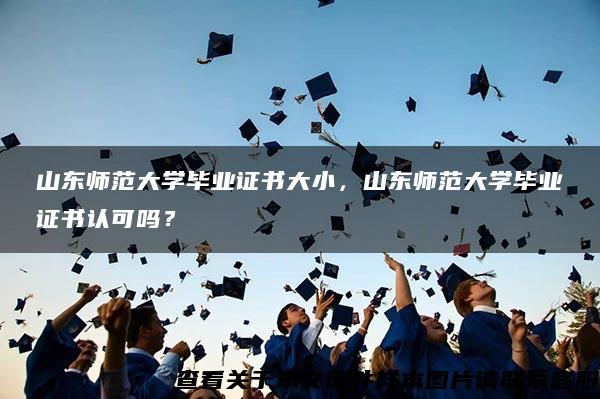 山东师范大学毕业证书大小，山东师范大学毕业证书认可吗？