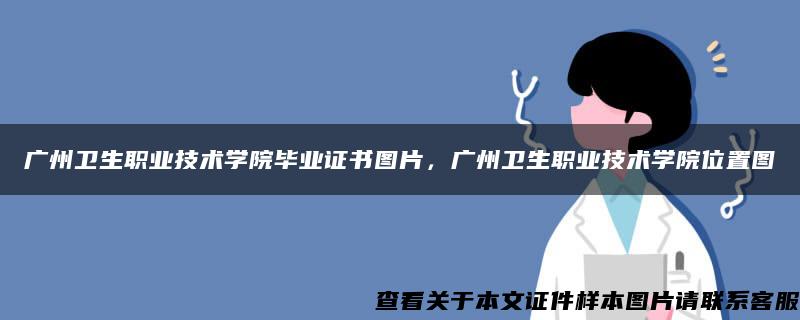 广州卫生职业技术学院毕业证书图片，广州卫生职业技术学院位置图