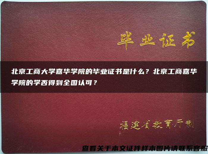 北京工商大学嘉华学院的毕业证书是什么？北京工商嘉华学院的学否得到全国认可？