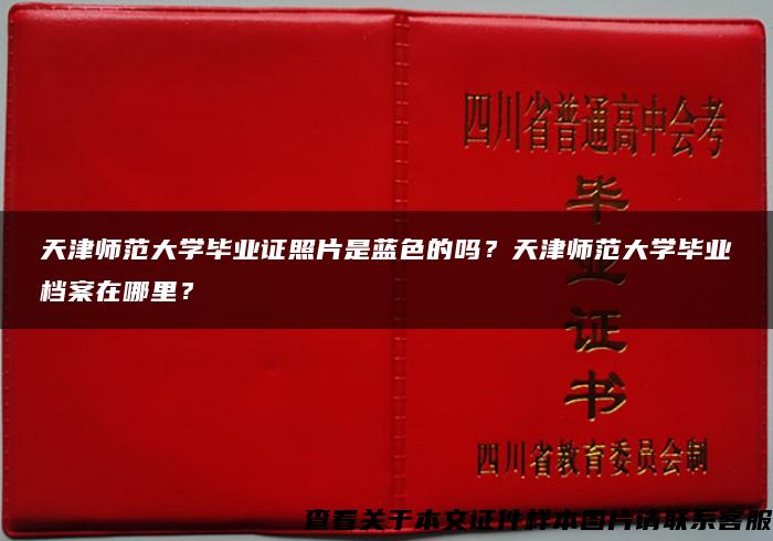 天津师范大学毕业证照片是蓝色的吗？天津师范大学毕业档案在哪里？