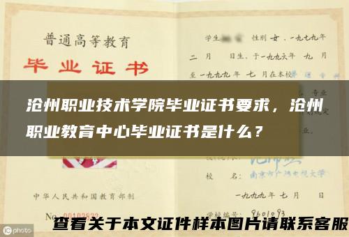 沧州职业技术学院毕业证书要求，沧州职业教育中心毕业证书是什么？