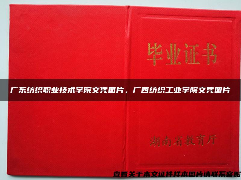 广东纺织职业技术学院文凭图片，广西纺织工业学院文凭图片