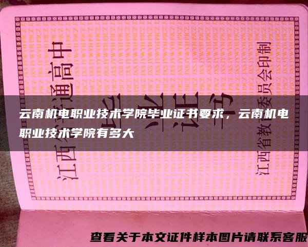 云南机电职业技术学院毕业证书要求，云南机电职业技术学院有多大
