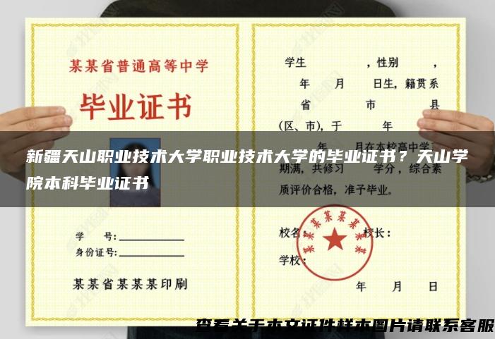 新疆天山职业技术大学职业技术大学的毕业证书?天山学院本科毕业证书 新疆天山职业技术大学职业技术大学的毕业证书?天山学院本科毕业证书