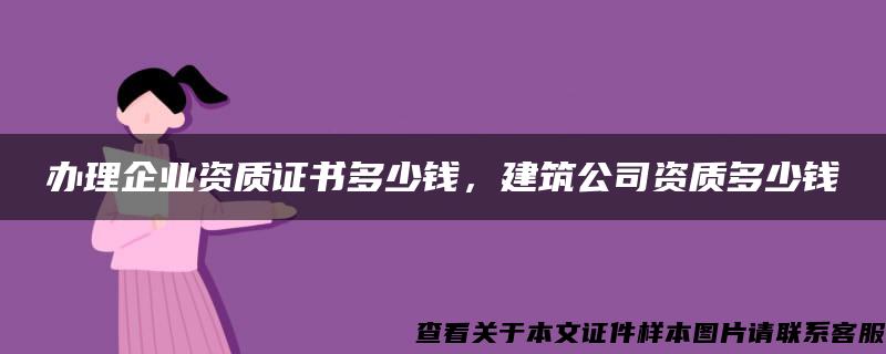 办理企业资质证书多少钱，建筑公司资质多少钱