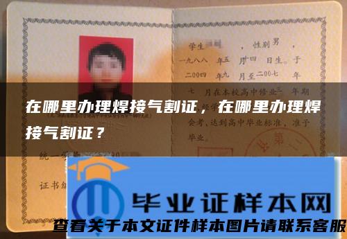 在哪里办理焊接气割证，在哪里办理焊接气割证？