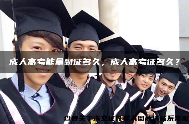 成人高考能拿到证多久,成人高考证多久? 成人高考能拿到证多久,成人高考证多久?