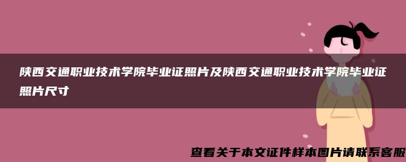 陕西交通职业技术学院毕业证照片及陕西交通职业技术学院毕业证照片尺寸