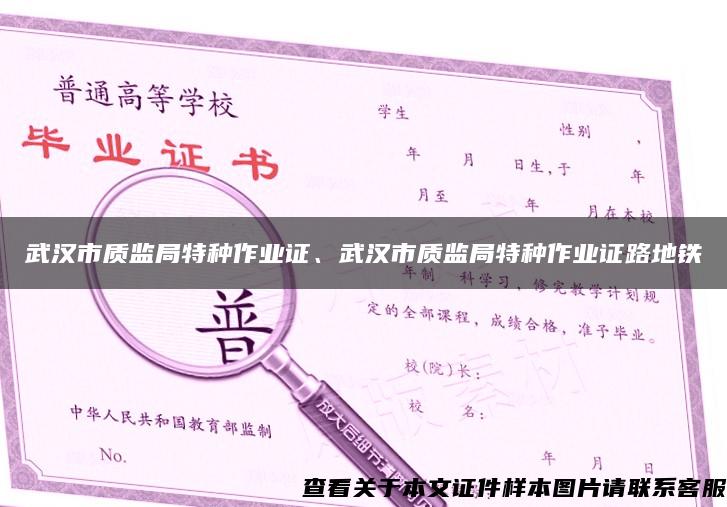 武汉市质监局特种作业证、武汉市质监局特种作业证路地铁