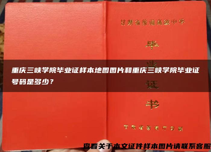 重庆三峡学院毕业证样本地图图片和重庆三峡学院毕业证号码是多少？