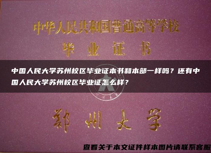 中国人民大学苏州校区毕业证本书和本部一样吗?还有中国人民大学苏州校区毕业证怎么样? 中国人民大学苏州校区毕业证本书和本部一样吗?还有中国人民大学苏州校区毕业证怎么样?