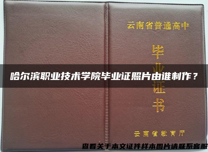 哈尔滨职业技术学院毕业证照片由谁制作？