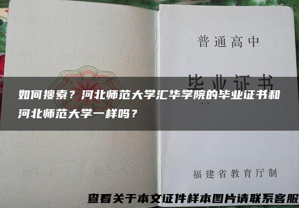 如何搜索?河北师范大学汇华学院的毕业证书和河北师范大学一样吗? 如何搜索?河北师范大学汇华学院的毕业证书和河北师范大学一样吗?