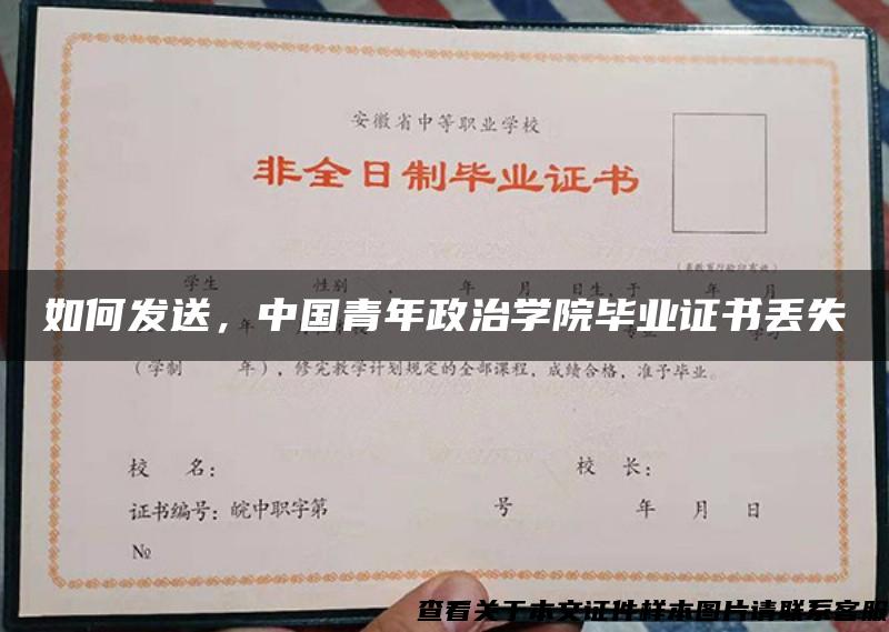 如何发送，中国青年政治学院毕业证书丢失