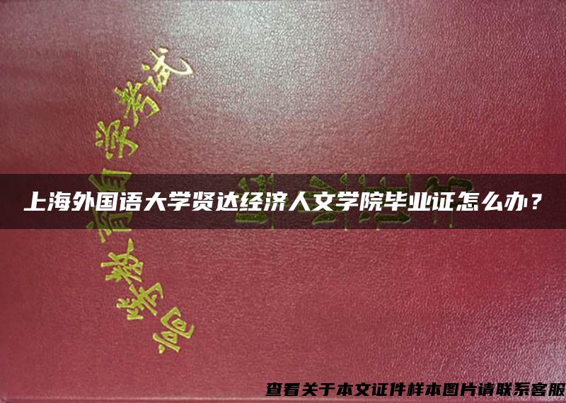 上海外国语大学贤达经济人文学院毕业证怎么办？