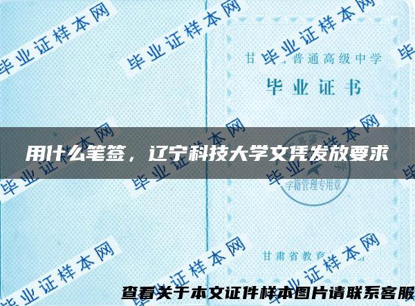 用什么笔签，辽宁科技大学文凭发放要求