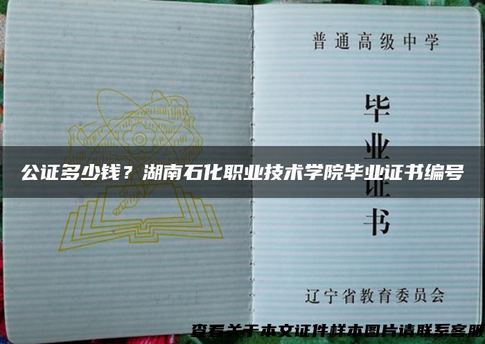 公证多少钱？湖南石化职业技术学院毕业证书编号