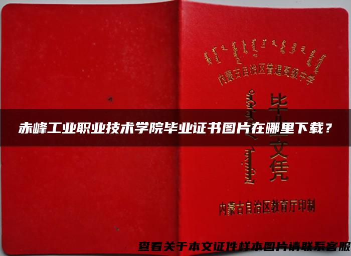 赤峰工业职业技术学院毕业证书图片在哪里下载？