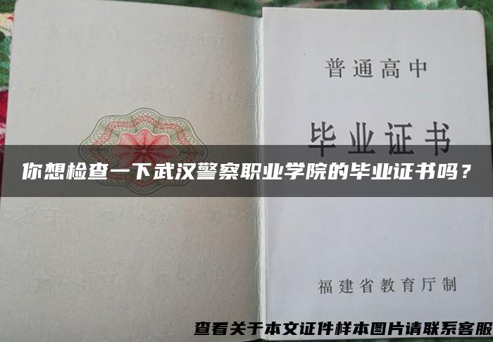 你想检查一下武汉警察职业学院的毕业证书吗？