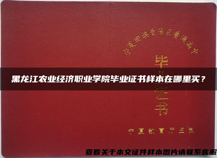 黑龙江农业经济职业学院毕业证书样本在哪里买？