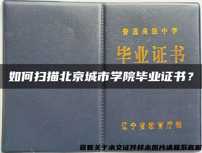 如何扫描北京城市学院毕业证书？