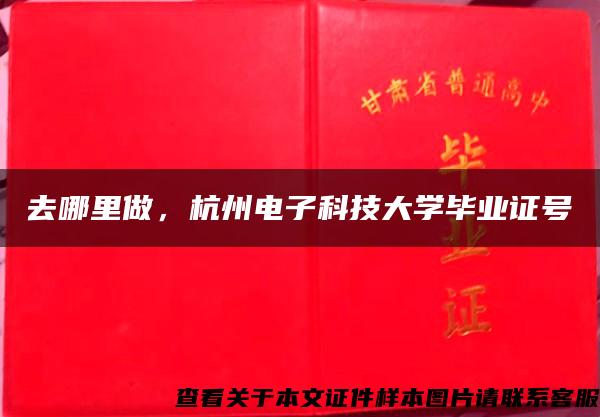 去哪里做，杭州电子科技大学毕业证号