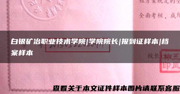 白银矿冶职业技术学院|学院院长|报到证样本|档案样本 白银矿冶职业技术学院|学院院长|报到证样本|档案样本