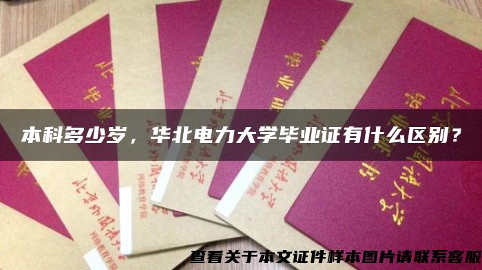 本科多少岁，华北电力大学毕业证有什么区别？