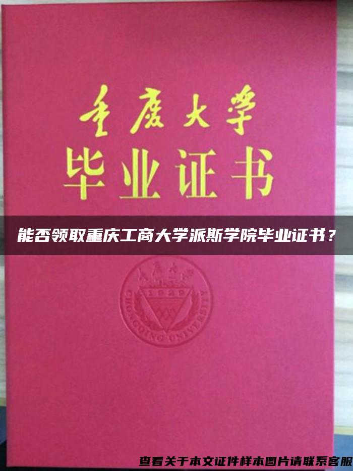 能否领取重庆工商大学派斯学院毕业证书？