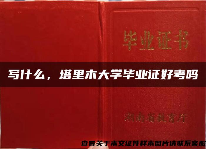 写什么，塔里木大学毕业证好考吗