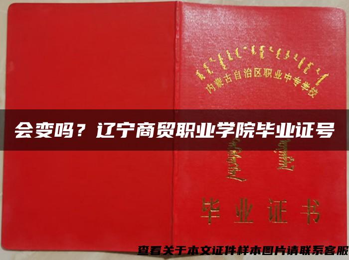 会变吗?辽宁商贸职业学院毕业证号 会变吗?辽宁商贸职业学院毕业证号