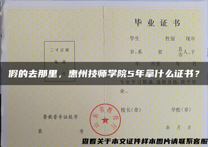 假的去那里，惠州技师学院5年拿什么证书？