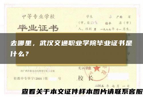 去哪里，武汉交通职业学院毕业证书是什么？