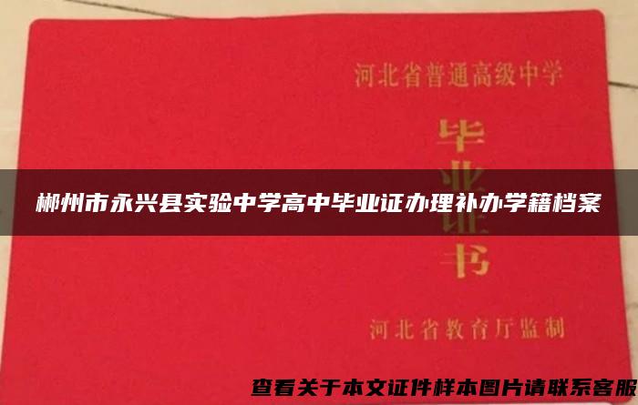 郴州市永兴县实验中学高中毕业证办理补办学籍档案