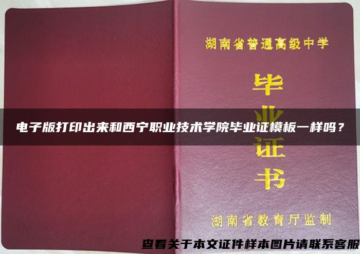 电子版打印出来和西宁职业技术学院毕业证模板一样吗？
