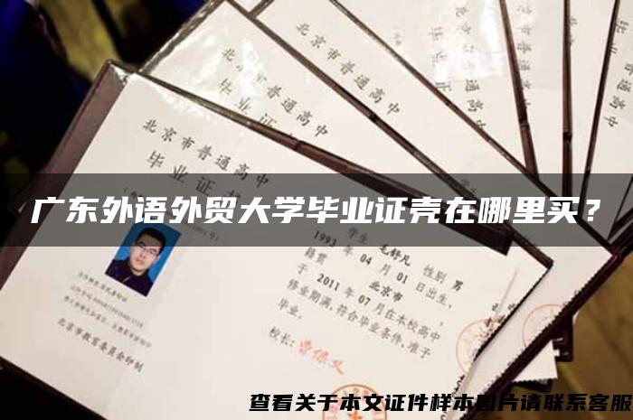 广东外语外贸大学毕业证壳在哪里买？