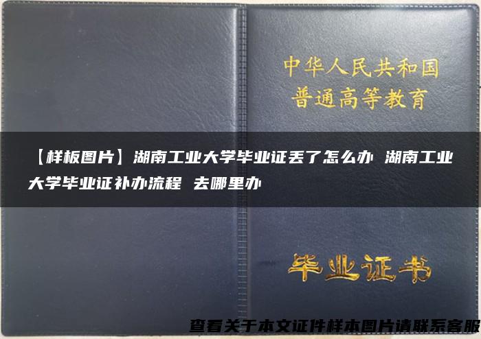 【样板图片】湖南工业大学毕业证丢了怎么办 湖南工业大学毕业证补办流程 去哪里办