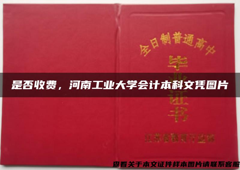 是否收费,河南工业大学会计本科文凭图片 是否收费,河南工业大学会计本科文凭图片