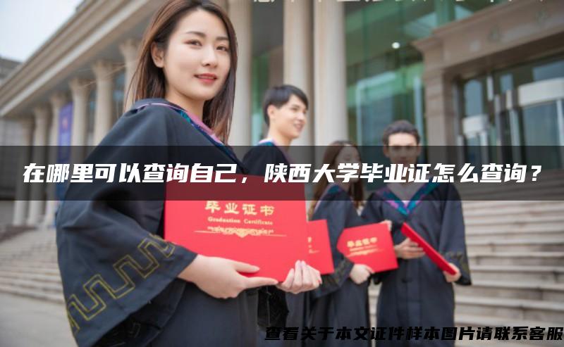 在哪里可以查询自己，陕西大学毕业证怎么查询？