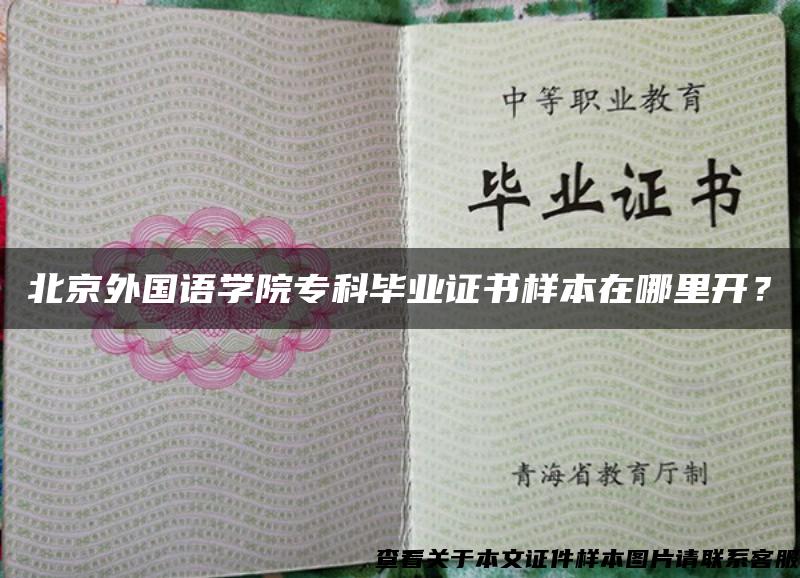 北京外国语学院专科毕业证书样本在哪里开？