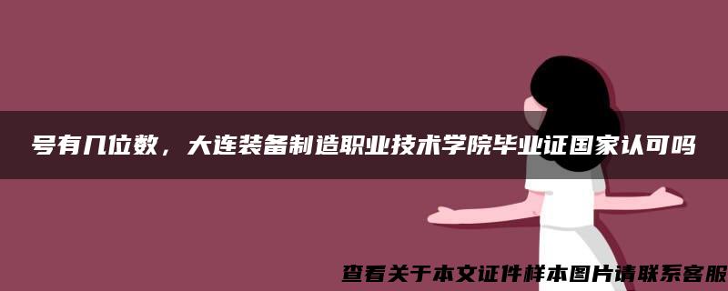 号有几位数，大连装备制造职业技术学院毕业证国家认可吗