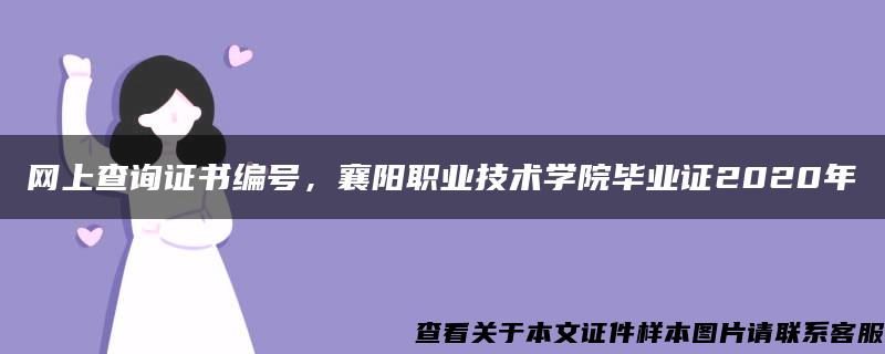 网上查询证书编号，襄阳职业技术学院毕业证2020年