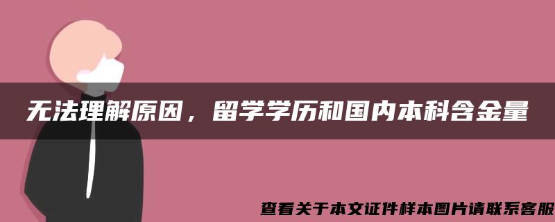 无法理解原因,留学学历和国内本科含金量 无法理解原因,留学学历和国内本科含金量