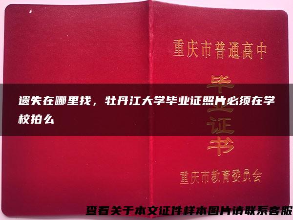 遗失在哪里找，牡丹江大学毕业证照片必须在学校拍么