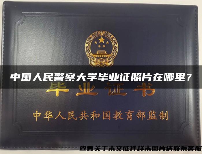 中国人民警察大学毕业证照片在哪里？